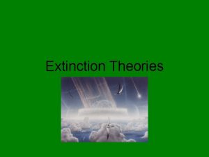 Extinction Theories There have been many mass extinctions