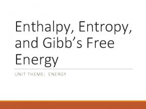 Enthalpy Entropy and Gibbs Free Energy UNIT THEME