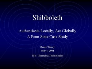 Shibboleth Authenticate Locally Act Globally A Penn State