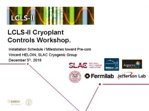 LCLSII Cryoplant Controls Workshop Installation Schedule Milestones toward