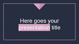 Here goes your presentation title Introduce yourself Hi