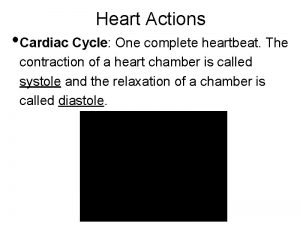 Heart Actions Cardiac Cycle One complete heartbeat The