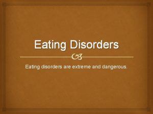 Eating Disorders Eating disorders are extreme and dangerous