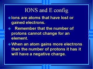 IONS and E config u Ions are atoms