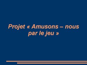 Projet Amusons nous par le jeu Projet Amusons