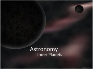 Astronomy Inner Planets Objectives Explain the difference between