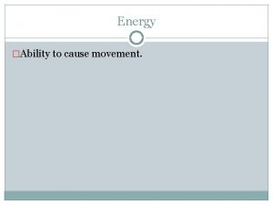Energy Ability to cause movement Law of Conservation