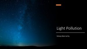 Light Pollution Kelsey Abernathy What is Light Pollution