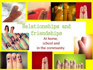 Relationships and friendships At home school and in