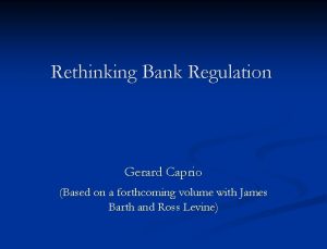 Rethinking Bank Regulation Gerard Caprio Based on a