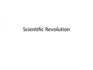 Scientific Revolution The Scientific Revolution Objective Discuss and