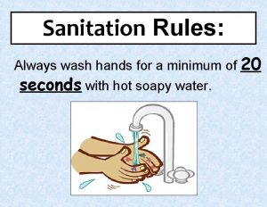 Sanitation Rules Always wash hands for a minimum