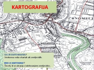 KARTOGRAFIJA KAJ JE KARTOGRAFIJA KARTOGRAFIJA Strokovna veda o