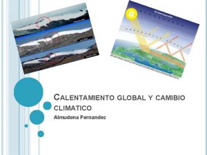 CALENTAMIENTO GLOBAL Y CAMIBIO CLIMATICO Almudena Fernandez En