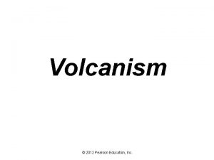 Volcanism 2012 Pearson Education Inc Volcanism Eruptive Style