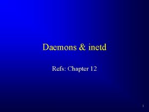 Daemons inetd Refs Chapter 12 1 Daemons A