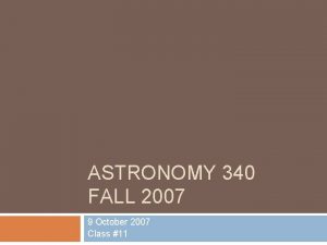 ASTRONOMY 340 FALL 2007 9 October 2007 Class