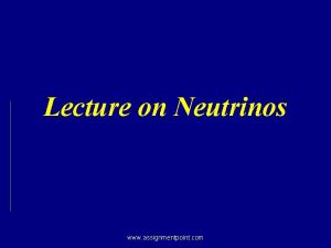 Lecture on Neutrinos www assignmentpoint com Neutrinos Nearly