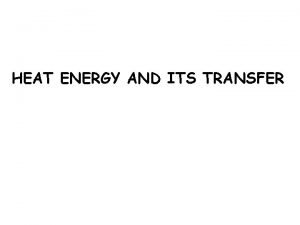 HEAT ENERGY AND ITS TRANSFER HEAT TRANSFER BY