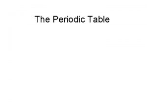 The Periodic Table Development of the Periodic Table