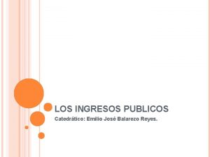 LOS INGRESOS PUBLICOS Catedrtico Emilio Jos Balarezo Reyes