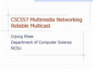 CSC 557 Multimedia Networking Reliable Multicast Injong Rhee