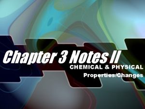 Chapter 3 Notes II CHEMICAL PHYSICAL PropertiesChanges PHYSICAL