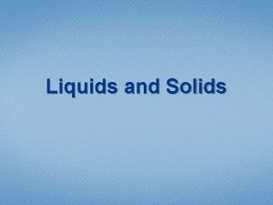 Liquids and Solids Gas Liquid and Solid Gas