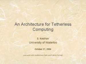 An Architecture for Tetherless Computing S Keshav University