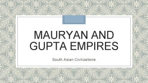 MAURYAN AND GUPTA EMPIRES South Asian Civilizations India