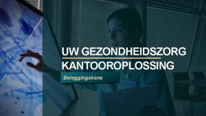 UW GEZONDHEIDSZORG KANTOOROPLOSSING Beleggingskans ONS GROTE IDEE Wij