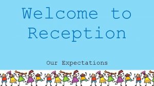 Welcome to Reception Our Expectations Keeping Wait until