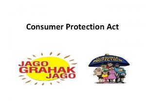 Consumer Protection Act WHY DO WE NEED CONSUMER