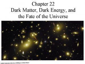 Chapter 22 Dark Matter Dark Energy and the