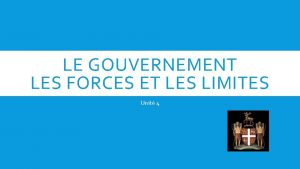 LE GOUVERNEMENT LES FORCES ET LES LIMITES Unit