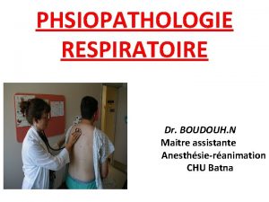 PHSIOPATHOLOGIE RESPIRATOIRE Dr BOUDOUH N Maitre assistante Anesthsieranimation