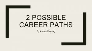 2 POSSIBLE CAREER PATHS By Ashley Fleming Path