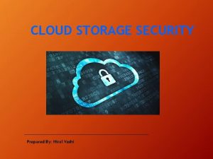 CLOUD STORAGE SECURITY Prepared By Hiral Vashi What