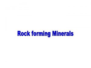 ROCKFORMING MINERALS Minerals that are the main constituents