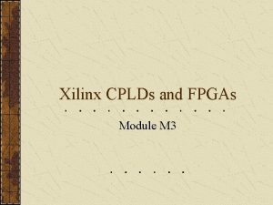 Xilinx CPLDs and FPGAs Module M 3 CPLDs