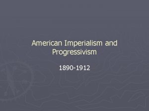 American Imperialism and Progressivism 1890 1912 What is