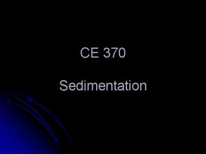 CE 370 Sedimentation Sedimentation Objectives l Uses l
