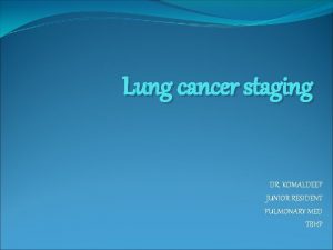 Lung cancer staging DR KOMALDEEP JUNIOR RESIDENT PULMONARY