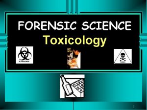 FORENSIC SCIENCE Toxicology 1 TOXICOLOGY DEFINITIONS Toxicology study