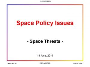 UNCLASSIFIED Space Policy Issues Space Threats 14 June