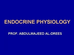 ENDOCRINE PHYSIOLOGY PROF ABDULMAJEED ALDREES OBJECTIVES By the
