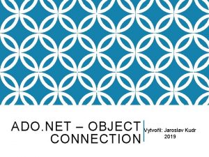 ADO NET OBJECT Vytvoil Jaroslav Kudr 2019 CONNECTION