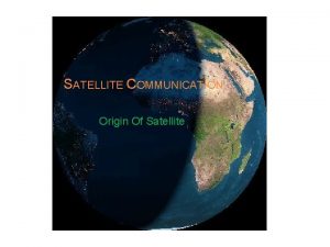 SATELLITE COMMUNICATION Origin Of Satellite SATELLITES OVERVIEW Prerequisites