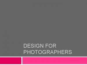 DESIGN FOR PHOTOGRAPHERS Composition Composition refers to the