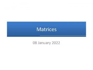 Matrices 08 January 2022 Matrices A matrix is